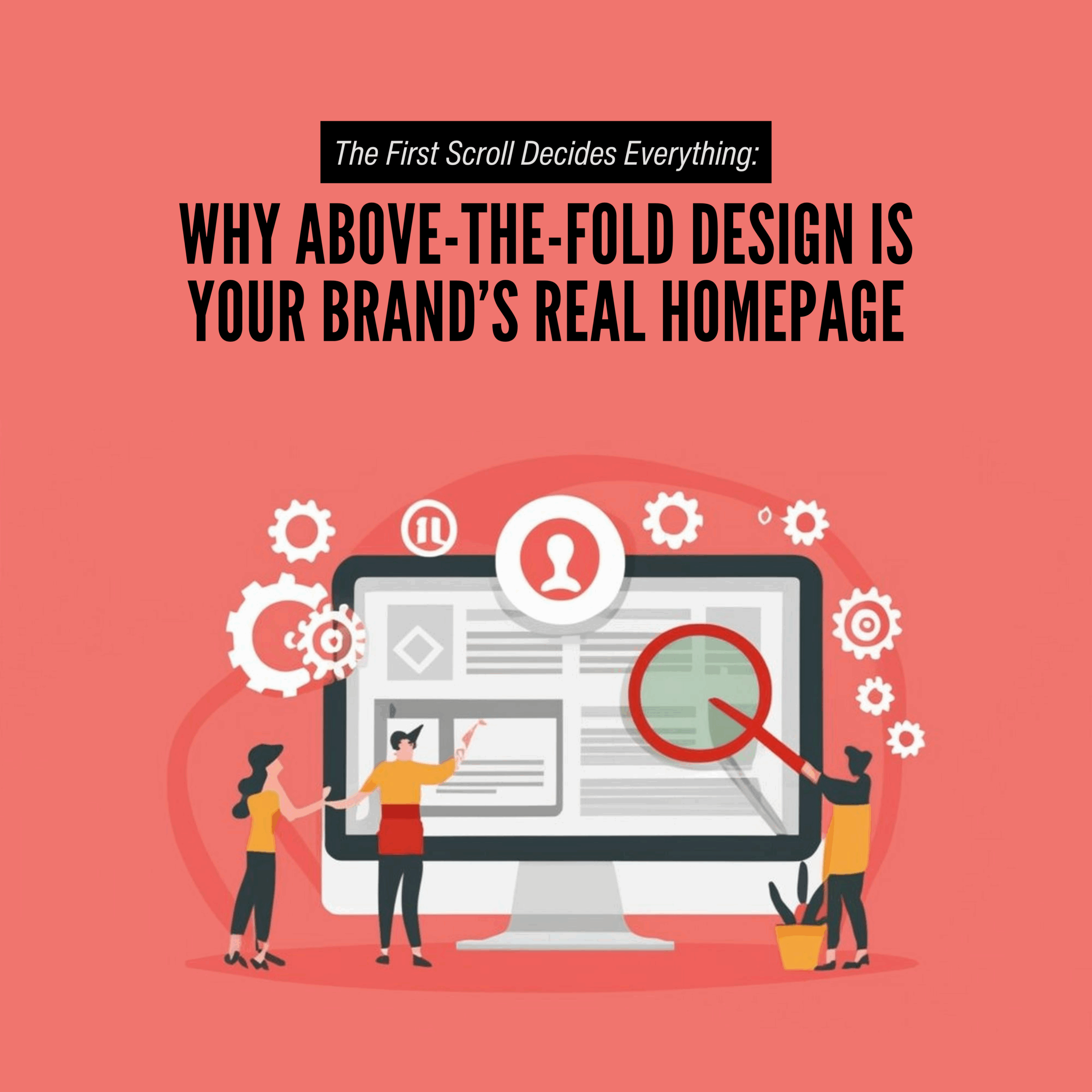 The First Scroll Decides Everything: Why Above-the-Fold Design Is Your Brand’s Real Homepage