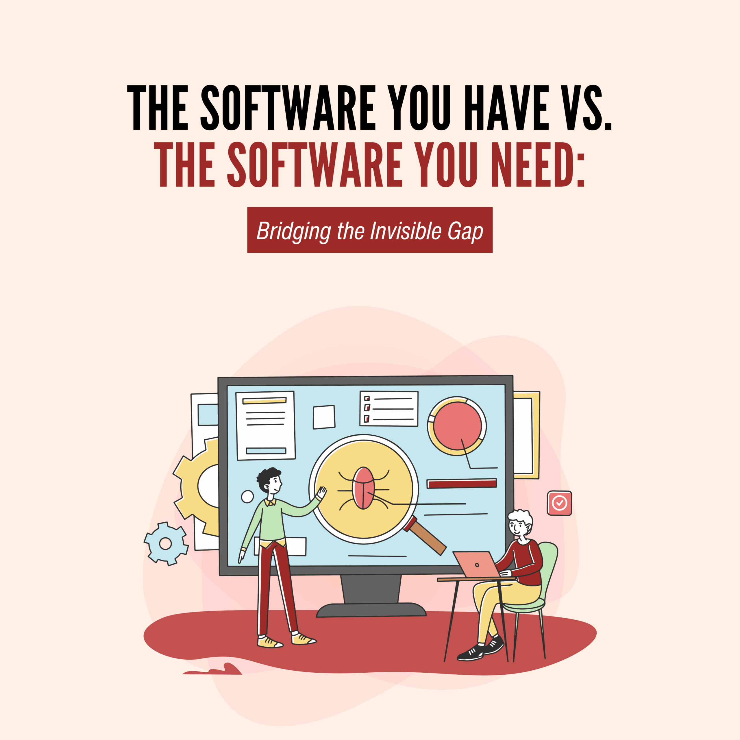 The Software You Have vs. The Software    You Need: Bridging the Invisible Gap