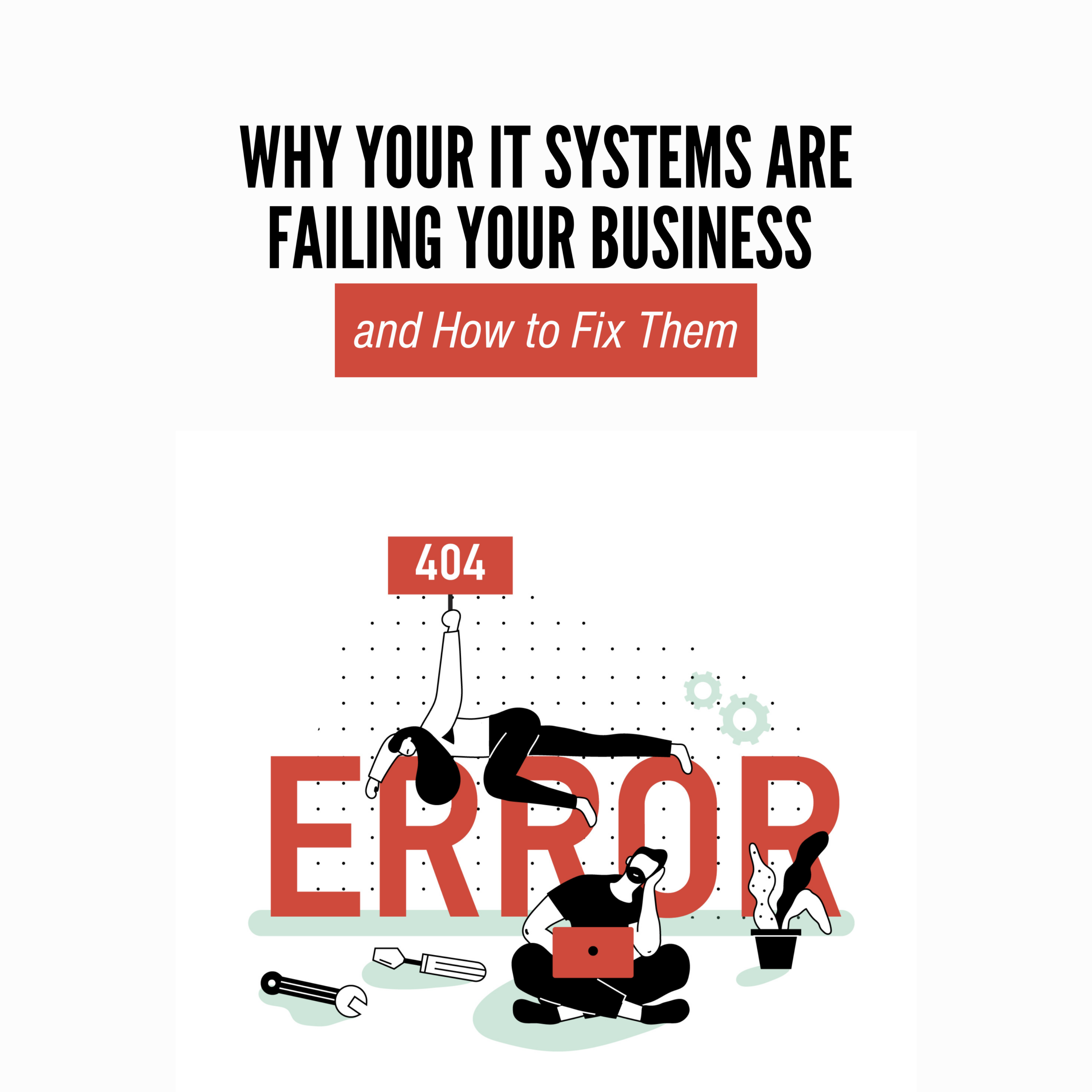 Why Your IT Systems Are Failing Your Business and How to Fix Them
